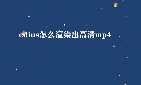 edius怎么渲染出高清mp4