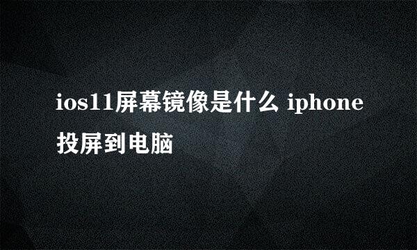 ios11屏幕镜像是什么 iphone投屏到电脑