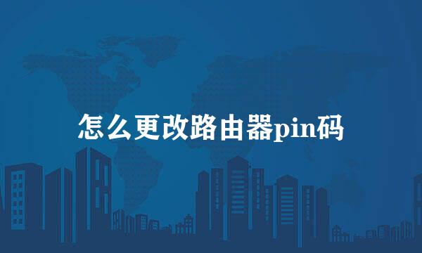 怎么更改路由器pin码