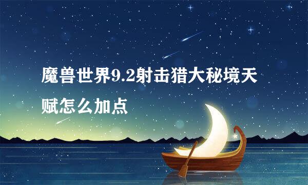 魔兽世界9.2射击猎大秘境天赋怎么加点