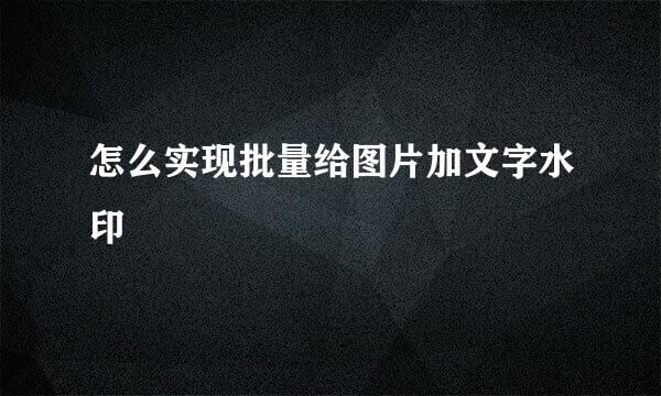 怎么实现批量给图片加文字水印