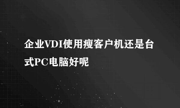 企业VDI使用瘦客户机还是台式PC电脑好呢