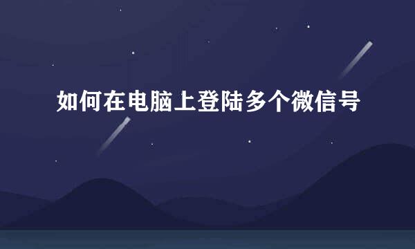 如何在电脑上登陆多个微信号