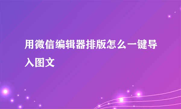用微信编辑器排版怎么一键导入图文