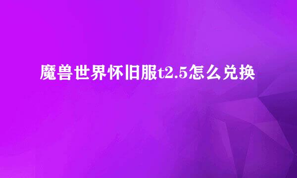 魔兽世界怀旧服t2.5怎么兑换