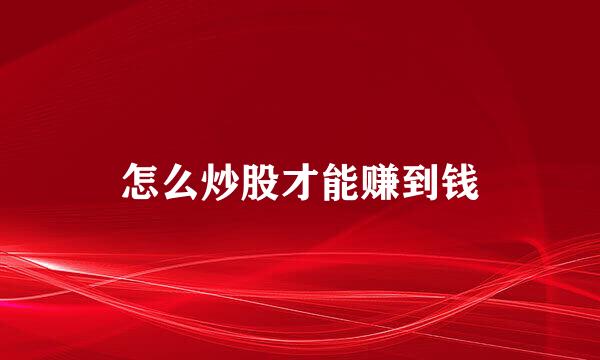 怎么炒股才能赚到钱