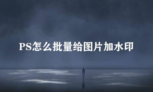 PS怎么批量给图片加水印
