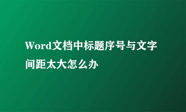 Word文档中标题序号与文字间距太大怎么办