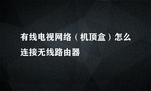 有线电视网络（机顶盒）怎么连接无线路由器