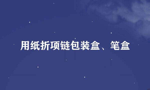 用纸折项链包装盒、笔盒