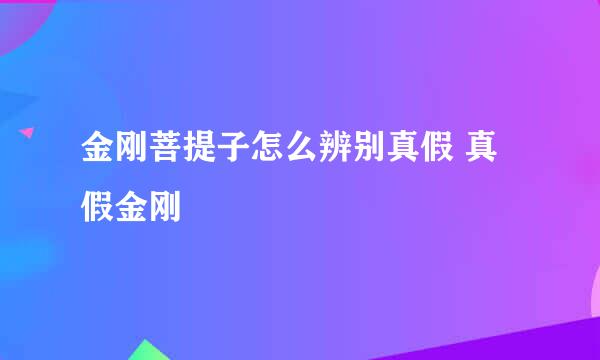 金刚菩提子怎么辨别真假 真假金刚
