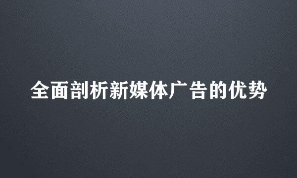 全面剖析新媒体广告的优势