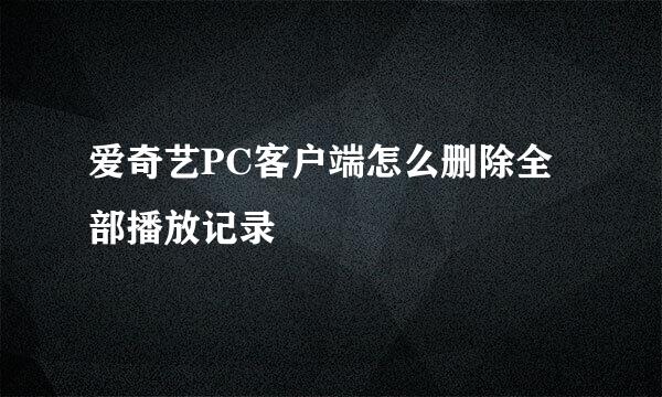 爱奇艺PC客户端怎么删除全部播放记录