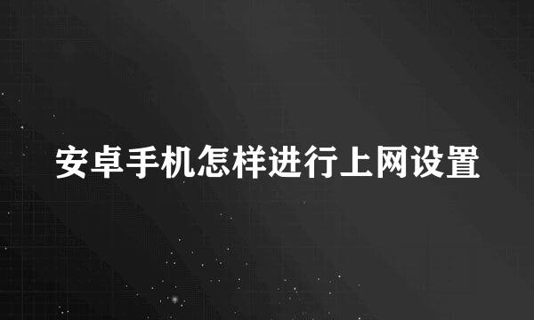 安卓手机怎样进行上网设置