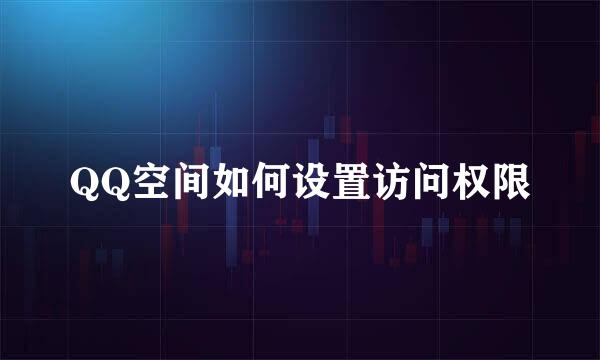QQ空间如何设置访问权限