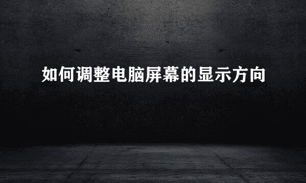 如何调整电脑屏幕的显示方向