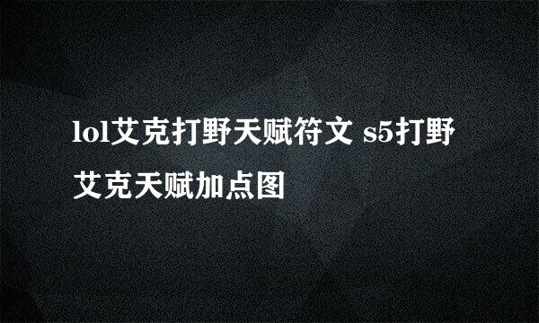 lol艾克打野天赋符文 s5打野艾克天赋加点图