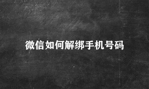 微信如何解绑手机号码