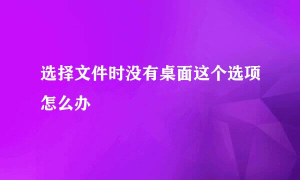 选择文件时没有桌面这个选项怎么办