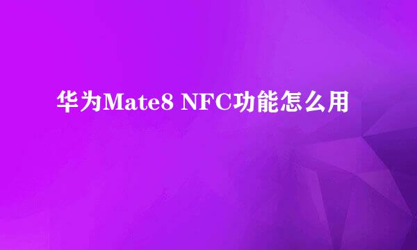 华为Mate8 NFC功能怎么用
