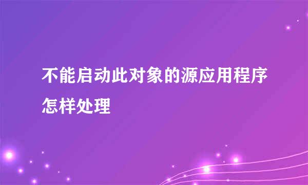 不能启动此对象的源应用程序怎样处理