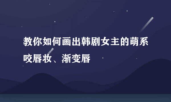 教你如何画出韩剧女主的萌系咬唇妆、渐变唇