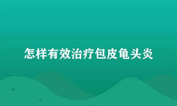 怎样有效治疗包皮龟头炎