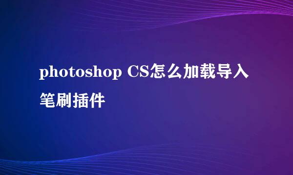 photoshop CS怎么加载导入笔刷插件
