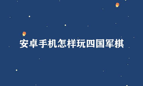 安卓手机怎样玩四国军棋