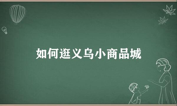 如何逛义乌小商品城