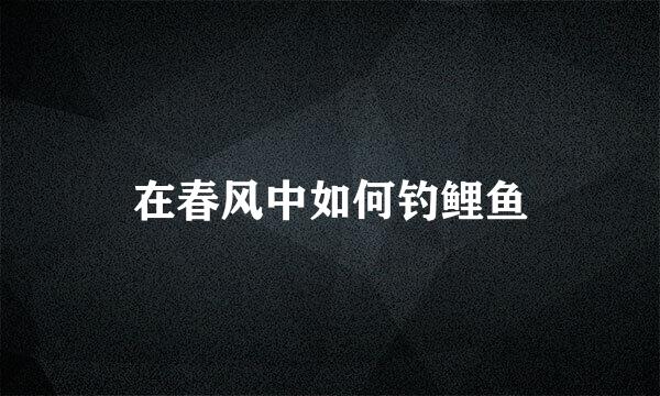 在春风中如何钓鲤鱼