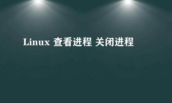 Linux 查看进程 关闭进程