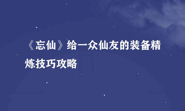 《忘仙》给一众仙友的装备精炼技巧攻略