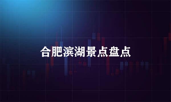 合肥滨湖景点盘点