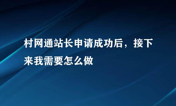 村网通站长申请成功后，接下来我需要怎么做