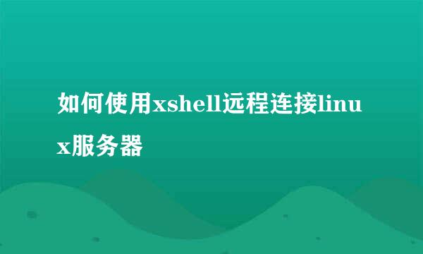 如何使用xshell远程连接linux服务器
