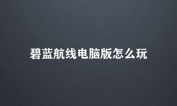 碧蓝航线电脑版怎么玩