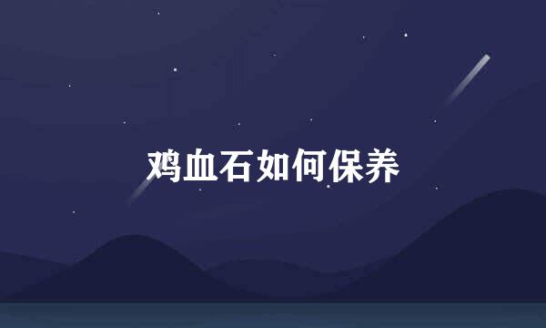 鸡血石如何保养