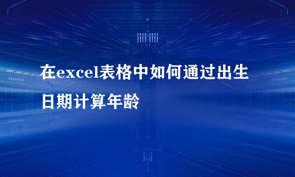 在excel表格中如何通过出生日期计算年龄