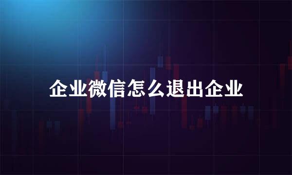 企业微信怎么退出企业