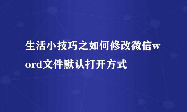 生活小技巧之如何修改微信word文件默认打开方式