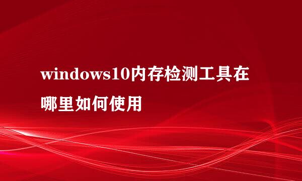 windows10内存检测工具在哪里如何使用