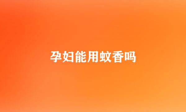 孕妇能用蚊香吗