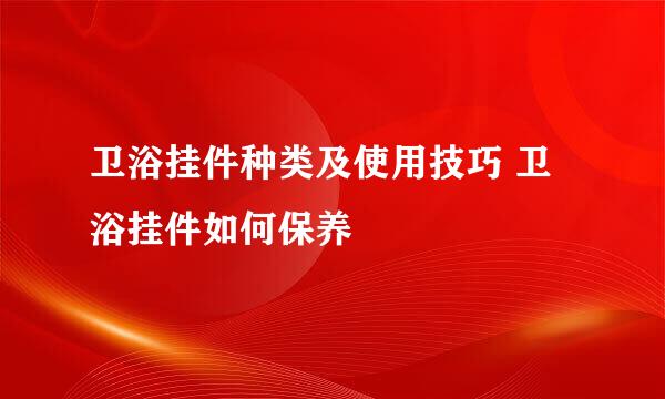 卫浴挂件种类及使用技巧 卫浴挂件如何保养