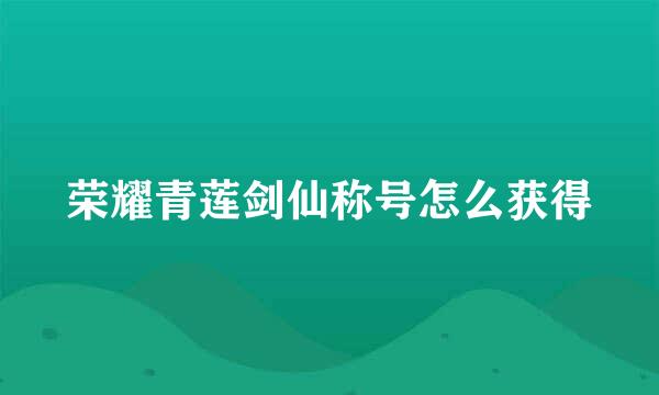 荣耀青莲剑仙称号怎么获得