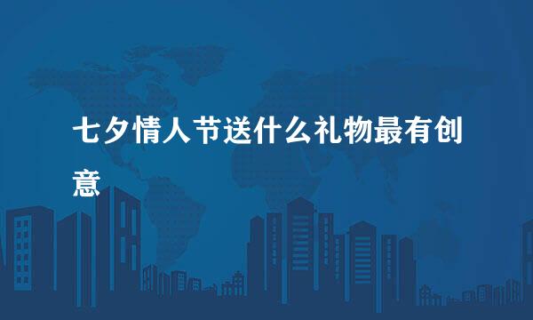 七夕情人节送什么礼物最有创意