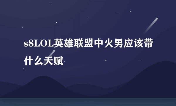 s8LOL英雄联盟中火男应该带什么天赋