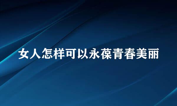 女人怎样可以永葆青春美丽