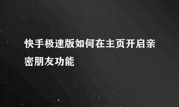 快手极速版如何在主页开启亲密朋友功能