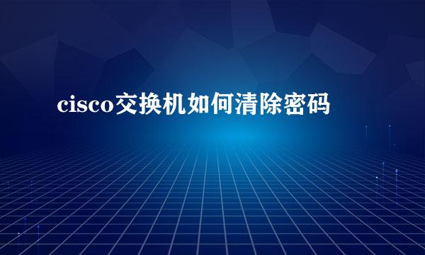 cisco交换机如何清除密码